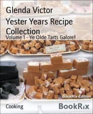 Title: Yester Years Recipe Collection: Volume 1 - Ye Olde Tarts Galore!, Author: Glenda Victor