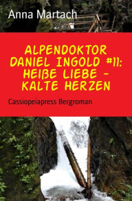 Title: Alpendoktor Daniel Ingold #11: Heiße Liebe - kalte Herzen: Cassiopeiapress Bergroman, Author: Anna Martach