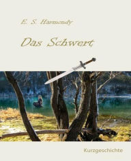 Title: Das Schwert: Eine Kurzgeschichte, Author: E.S. Harmondy