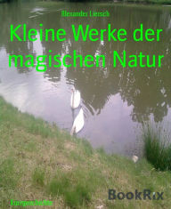 Title: Kleine Werke der magischen Natur, Author: Alexander Liersch