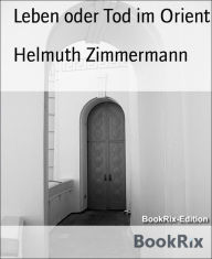 Title: Leben oder Tod im Orient, Author: Helmuth Zimmermann