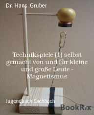 Title: Technikspiele (1) selbst gemacht von und für kleine und große Leute - Magnetismus, Author: Dr. Hans Gruber