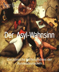 Title: Der Asyl-Wahnsinn: Das klinische Helfersyndrom der Bundesdeutschen, Author: Roger Reyab