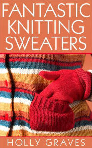 Title: Fantastic Knitting Sweaters, Author: Holly Graves