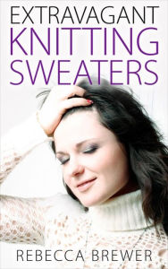 Title: Extravagant Knitting Sweaters, Author: Rebecca Brewer