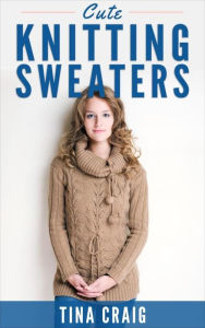 Title: Cute Knitting Sweaters, Author: Tina Craig