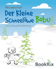 Title: Der kleine Schneelöwe Bobu: Das erste große Abenteuer, Author: Michaela Paul