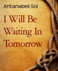 Title: I Will Be Waiting In Tomorrow, Author: Antanabell Sol