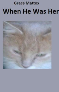 Title: When He Was Her.: My Cat Story., Author: Grace Mattox