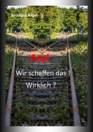 Title: Asyl: Wir schaffen das ! Wirklich ?, Author: Bernhard Nagel