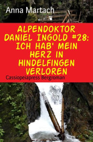Title: Alpendoktor Daniel Ingold #28: Ich hab' mein Herz in Hindelfingen verloren: Cassiopeiapress Bergroman, Author: Anna Martach