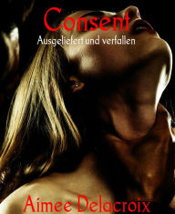 Title: Consent: Ausgeliefert und verfallen, Author: Aimee Delacroix