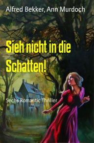 Title: Sieh nicht in die Schatten!: Sechs Romantic Thriller, Author: Alfred Bekker