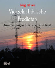 Title: Vierzehn biblische Predigten: Ausarbeitungen zum Leben als Christ, Author: Jörg Bauer