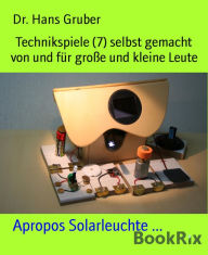 Title: Technikspiele (7) selbst gemacht von und für große und kleine Leute: Apropos Solarleuchte ..., Author: Dr. Hans Gruber