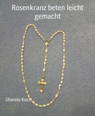 Title: Rosenkranz beten leicht gemacht, Author: Sharela Koch