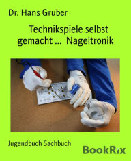 Title: Technikspiele selbst gemacht ... Nageltronik, Author: Dr. Hans Gruber