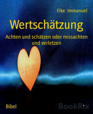 Title: Wertschätzung: Achten und schätzen oder missachten und verletzen, Author: Elke Immanuel