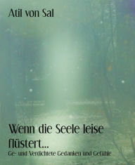 Title: Wenn die Seele leise flüstert...: Ge- und Verdichtete Gedanken und Gefühle, Author: Atil von Sal