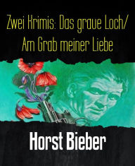 Title: Zwei Krimis: Das graue Loch/ Am Grab meiner Liebe, Author: Horst Bieber