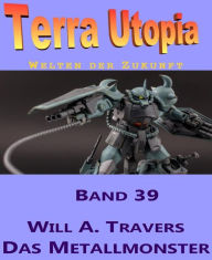 Title: Das Metallmonster: Terra Utopia 39, Author: Will A. Travers