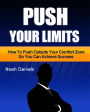 Push Your Limits: How To Push Outside Your Comfort Zone So You Can Achieve Success