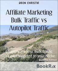 Title: Affiliate Marketing Bulk Traffic vs Autopilot Traffic: Chances are your Bulk Traffic isn't even targeted to your Niche., Author: Deon Christie