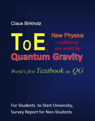 Title: ToE; New Physics explaining our world by Quantum Gravity: World's first Textbook on QG, Author: Claus Birkholz