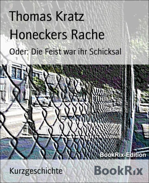Honeckers Rache: Oder: Die Feist war ihr Schicksal