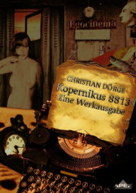 Title: KOPERNIKUS 8813 - EINE WERKAUSGABE: Lyrik, Prosa und Theaterstücke aus den Jahren 1988 bis 2013., Author: Christian Dörge