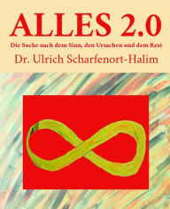 Title: ALLES 2.0: Die Suche nach dem Sinn, den Ursachen und dem Rest, Author: Dr. Ulrich Scharfenort-Halim
