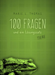 Title: 100 Fragen und ein Lösungssatz - Tiere, Author: Marie L. Thomas
