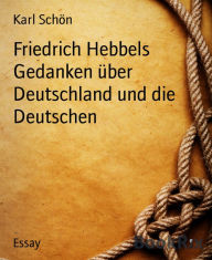 Title: Friedrich Hebbels Gedanken über Deutschland und die Deutschen, Author: Karl Schön