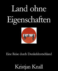 Title: Land ohne Eigenschaften: Eine Reise durch Dunkeldeutschland, Author: Kristjan Knall