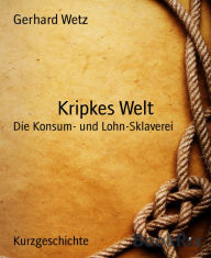 Title: Kripkes Welt: Die Konsum- und Lohn-Sklaverei, Author: Gerhard Wetz