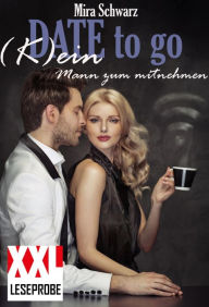 Title: Date to go - (K)ein Mann zum mitnehmen (XXL-Leseprobe), Author: Mira Schwarz