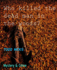 Title: Who killed the dead man in the woods?, Author: Todd Hicks