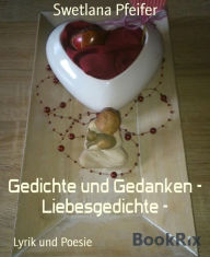 Title: Gedichte und Gedanken - Liebesgedichte -: Lyrik und Poesie, Author: Swetlana Pfeifer