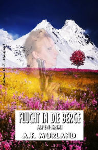 Title: Flucht in die Berge: Alpen-Krimi: Cassiopeiapress Spannung, Author: A. F. Morland