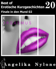 Title: Erotische Kurzgeschichten - Best of 20: Finale in den Mund 02, Author: Angelika Nylone