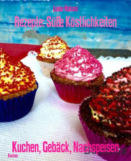 Title: Rezepte: Süße Köstlichkeiten: Kuchen, Gebäck, Nachspeisen, Author: Luise Hakasi