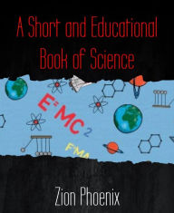 Title: A Short and Educational Book of Science, Author: Zion Phoenix