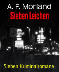 Title: Sieben Leichen: Sieben Kriminalromane, Author: A. F. Morland