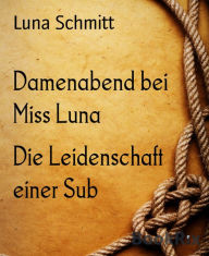 Title: Damenabend bei Miss Luna: Die Leidenschaft einer Sub, Author: Luna Schmitt