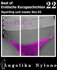 Title: Erotische Kurzgeschichten - Best of 22: Squirting und nasser Sex 03, Author: Angelika Nylone