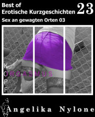 Title: Erotische Kurzgeschichten - Best of 23: Sex an gewagten Orten 03, Author: Angelika Nylone
