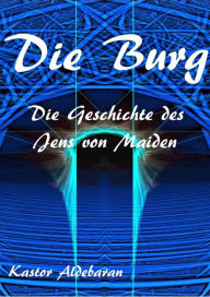 Title: Die Burg: Die Geschichte des Jens von Maiden, Author: Kastor Aldebaran