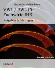 Title: VWL / BWL für Fachwirte IHK: Aufgaben & Lösungen, Author: Alexander Geller-Sturm