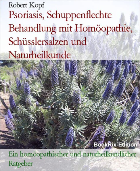 Psoriasis, Schuppenflechte Behandlung mit Homöopathie, Schüsslersalzen und Naturheilkunde: Ein homöopathischer und naturheilkundlicher Ratgeber