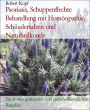 Psoriasis, Schuppenflechte Behandlung mit Homöopathie, Schüsslersalzen und Naturheilkunde: Ein homöopathischer und naturheilkundlicher Ratgeber